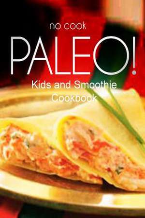 No-Cook Paleo! - Kids and Smoothie Cookbook de Ben Plus Publishing No-Cook Paleo Series