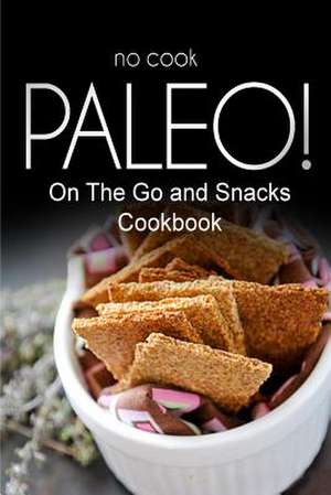 No-Cook Paleo! - On the Go and Snacks Cookbook de Ben Plus Publishing No-Cook Paleo Series