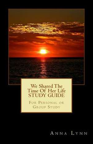 We Shared the Time of Her Life Study Guide de Anna Lynn