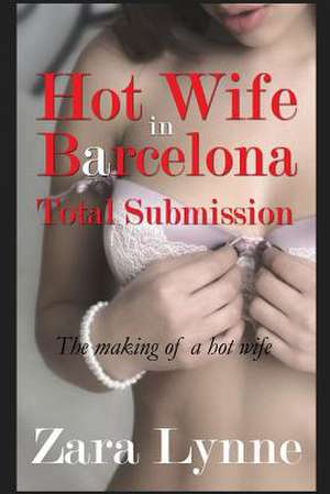 Hot Wife in Barcelona - Total Submission de Zara Lynne