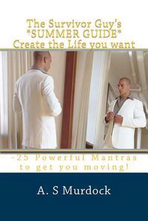 The Survivor Guy's *Summer Guide* Create the Life You Want de A. S. Murdock