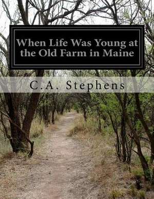 When Life Was Young at the Old Farm in Maine de C. a. Stephens