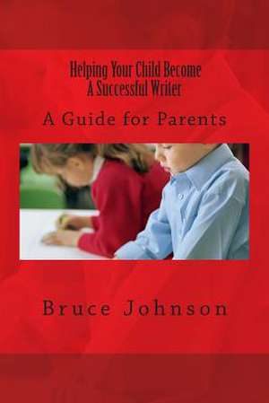 Helping Your Child Become a Successful Writer de Bruce Johnson