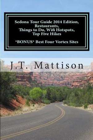 Sedona Tour Guide 2014 Edition, Restaurants, Things to Do, Wifi Hotspots, Top Five Hikes Bonus Best Four Vortex Sites. de J. T. Mattison