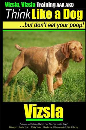 Vizsla, Vizsla Training AAA Akc - Think Like a Dog - But Don't Eat Your Poop! de Pearce, MR Paul Allen