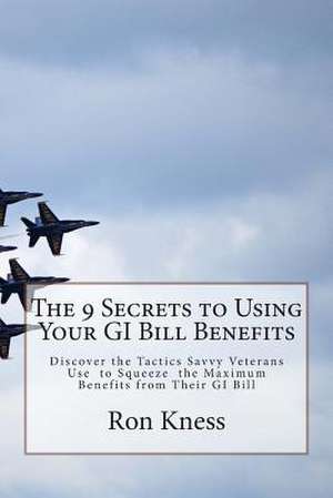 The 9 Secrets to Using Your GI Bill Benefits de MR Ron Kness