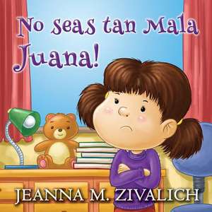 No Seas Tan Mala Juana! de Jeanna M. Zivalich