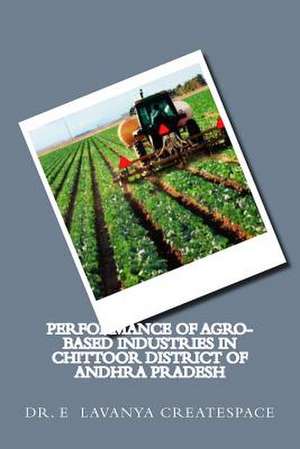 Performance of Agro-Based Industries in Chittoor District of Andhra Pradesh de Dr E. Lavanya Createspace