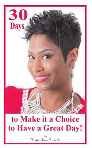 30 Days to Make It a Choice to Have a Great Day! de Kanika Starr Reynolds