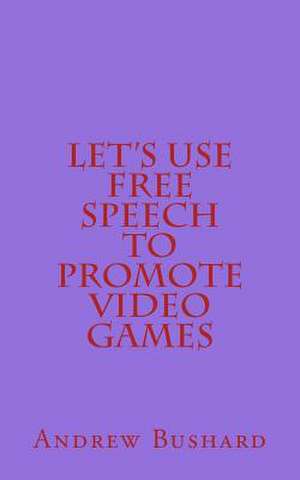 Let's Use Free Speech to Promote Video Games de Andrew Bushard