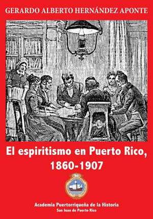 El Espiritismo En Puerto Rico, 1860-1907 de Gerardo a. Hernandez Aponte