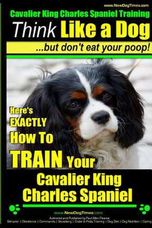 Cavalier King Charles Spaniel Training - Think Like a Dog, But Don't Eat Your P de Pearce, MR Paul Allen