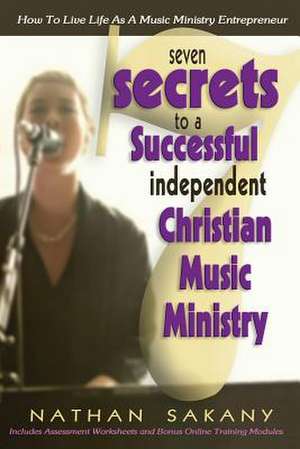 Seven Secrets to a Successful Independent Christian Music Ministry de Nathan L. Sakany