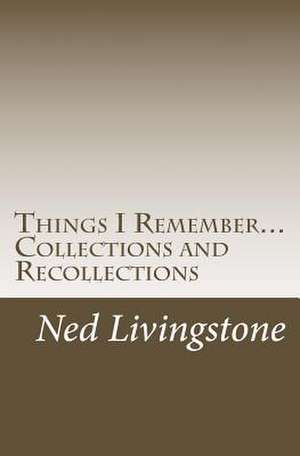 Things I Remember...Collections and Recollections de Ned Livingstone