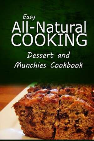 Easy All-Natural Cooking - Dessert and Munchies Cookbook de Easy All-Natural Cooking