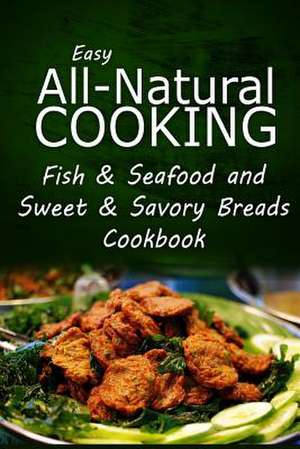 Easy All-Natural Cooking - Fish & Seafood and Sweet & Savory Breads Cookbook de Easy All-Natural Cooking