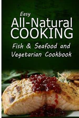 Easy All-Natural Cooking - Fish & Seafood and Vegetarian Cookbook de Easy All-Natural Cooking