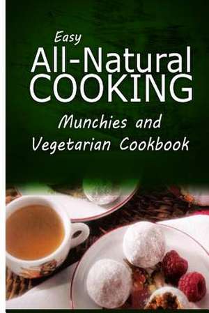 Easy All-Natural Cooking - Munchies and Vegetarian Cookbook de Easy All-Natural Cooking