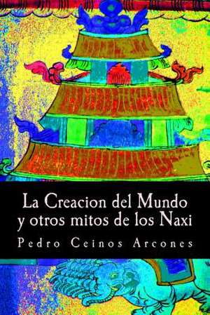 La Creacion del Mundo y Otros Mitos de Los Naxi de MR Pedro Ceinos Arcones