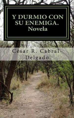 Y Durmio Con Su Enemiga de Cesar R. Cabral-Delgado