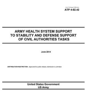 Army Techniques Publication Atp 4-02.42 Army Health System Support to Stability and Defense Support of Civil Authorities Tasks June 2014 de United States Government Us Army