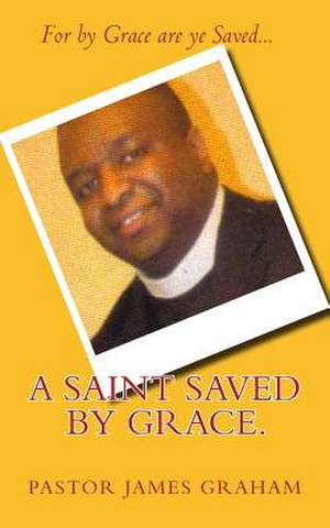 A Saint Saved by Grace. de Pastor James Graham