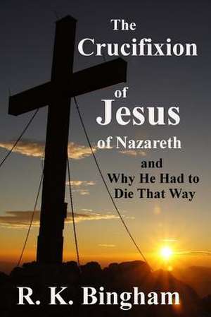 The Crucifixion of Jesus of Nazareth de R. K. Bingham