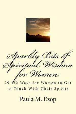 Sparkly Bits of Spiritual Wisdom for Women de Paula M. Ezop