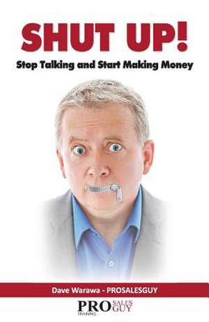 Shut Up! Stop Talking and Start Making Money de Dave Warawa