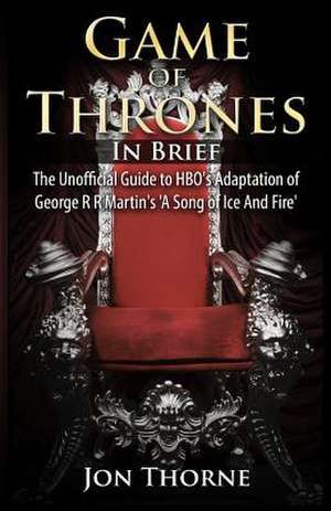 Game of Thrones in Brief de Jon Thorne