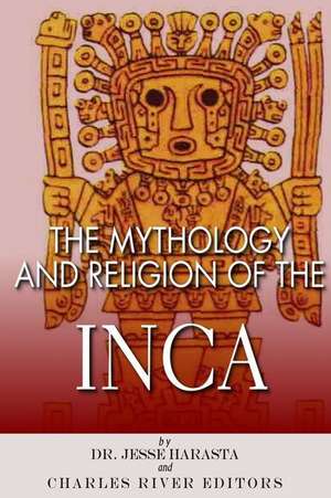 The Mythology and Religion of the Inca de Charles River Editors