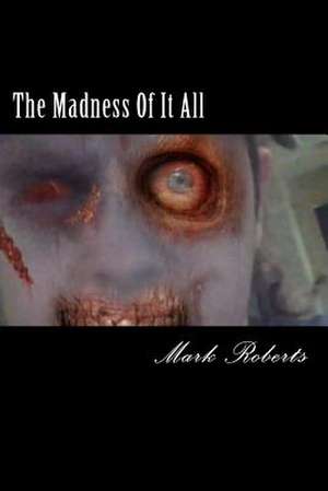 The Madness of It All de Mark A. Roberts