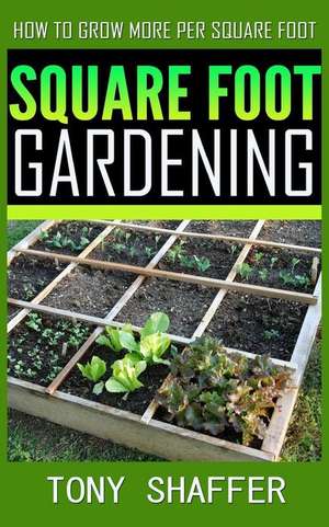 Square Foot Gardening - How to Grow More Per Square Foot de Tony Shaffer