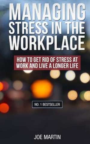 Managing Stress in the Workplace de Joe Martin