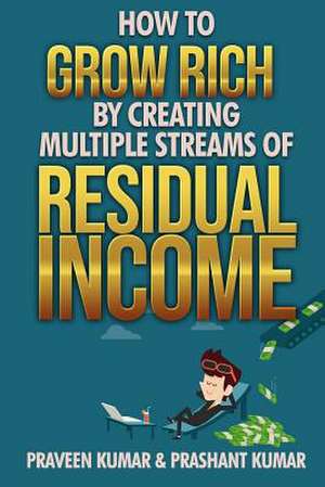 How to Grow Rich by Creating Multiple Streams of Residual Income de Praveen Kumar