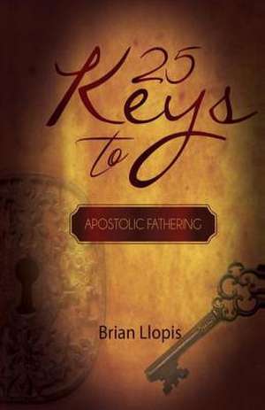 25 Keys to Apostloic Fathering de Brian Llopis Jr