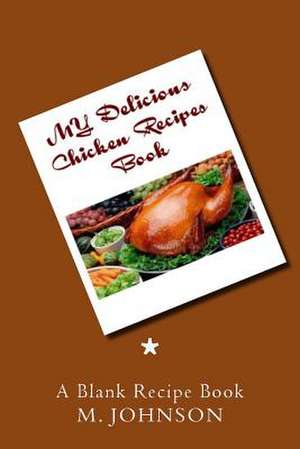 My Delicious Chicken Recipes Book de M. Johnson