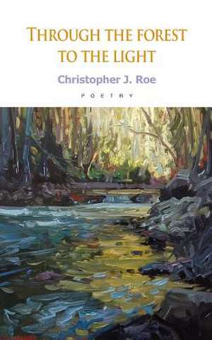 Through the Forest to the Light de Christopher J. Roe