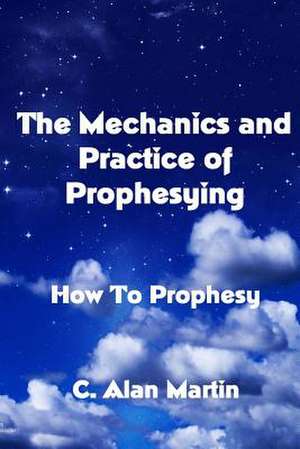 The Mechanics and Practice of Prophesying de C. Alan Martin