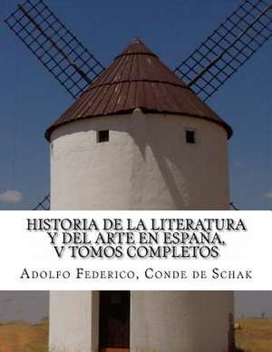 Historia de La Literatura y del Arte En Espana, V Tomos Completos de Adolfo Federico Conde De Schak