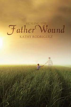 Healing the Father Wound de Kathy Rodriguez