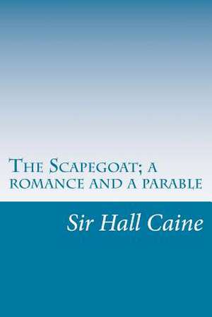 The Scapegoat; A Romance and a Parable de Sir Hall Caine