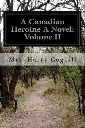 A Canadian Heroine a Novel de Mrs Harry Coghill