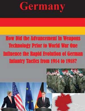 How Did the Advancement in Weapons Technology Prior to World War One Influence the Rapid Evolution of German Infantry Tactics from 1914 to 1918? de Usmc Command and Staff College