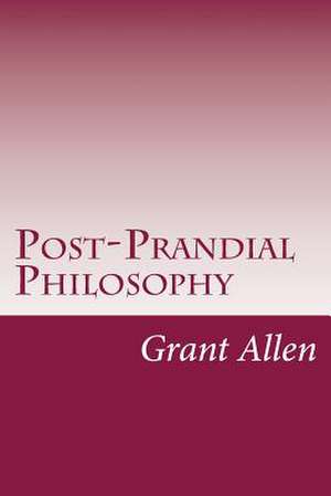 Post-Prandial Philosophy de Grant Allen