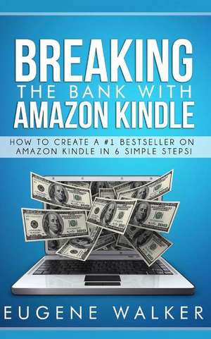 Breaking the Bank with Amazon Kindle - How to Create a Kindle Bestseller in 6 Simple Steps de Eugene Walker