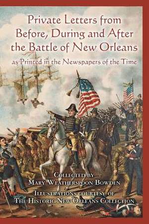 Private Letters from Before, During and After the Battle of New Orleans, as Printed in the Newspapers of the Time de Bowden