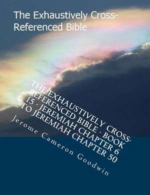 The Exhaustively Cross-Referenced Bible - Book 15 - Jeremiah Chapter 6 to Jeremiah Chapter 50 de MR Jerome Cameron Goodwin