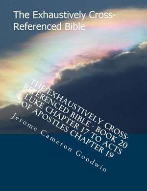 The Exhaustively Cross-Referenced Bible - Book 20 - Luke Chapter 17 to Acts of Apostles Chapter 19 de MR Jerome Cameron Goodwin