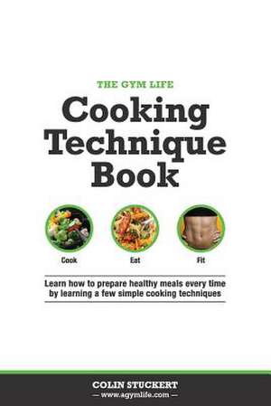 The Gym Life Book of Cooking Technique de Colin Stuckert